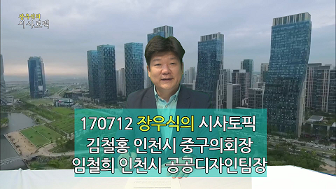 170712 장우식의 시사토픽(인천시 중구의 현안, 공공디자인 통해 인천 원도심에 활기를 불어넣는다)